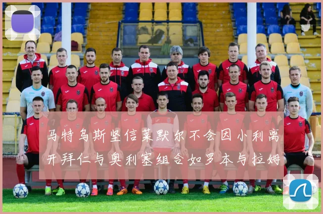 马特乌斯坚信莱默尔不会因小利离开拜仁与奥利塞组合如罗本与拉姆