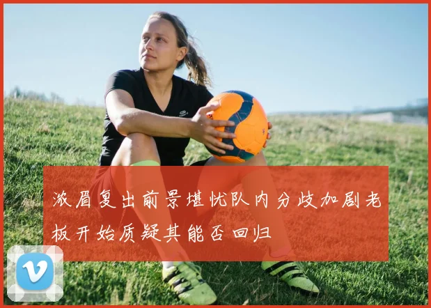 浓眉复出前景堪忧队内分歧加剧老板开始质疑其能否回归