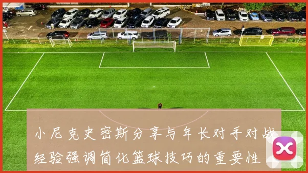 小尼克史密斯分享与年长对手对战经验强调简化篮球技巧的重要性