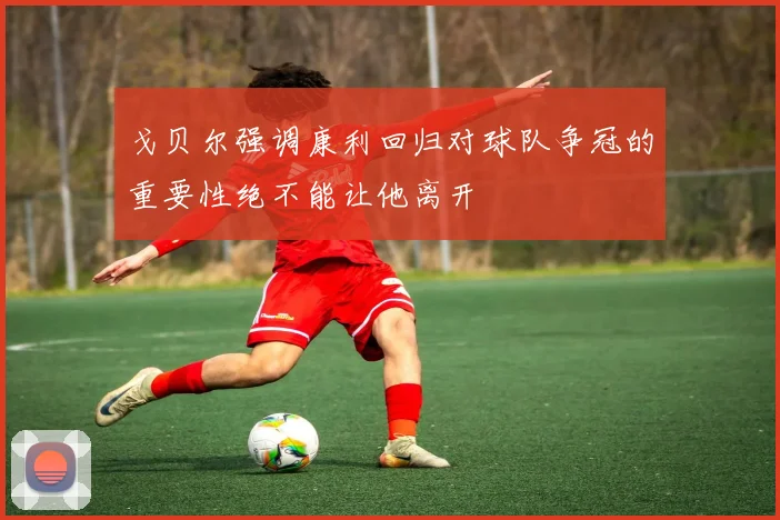 戈贝尔强调康利回归对球队争冠的重要性绝不能让他离开
