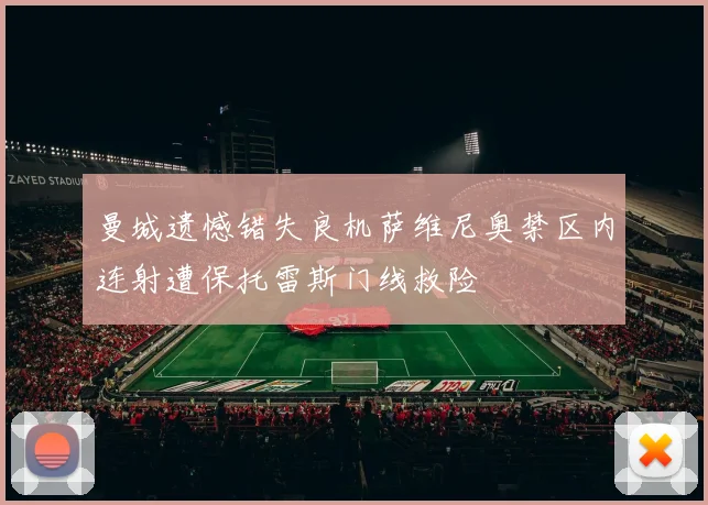曼城遗憾错失良机萨维尼奥禁区内连射遭保托雷斯门线救险