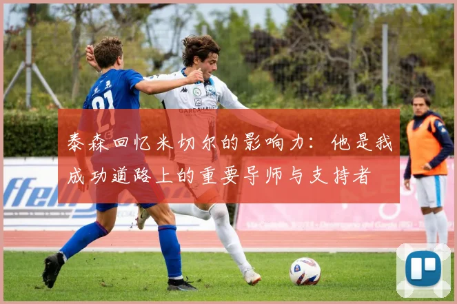 泰森回忆米切尔的影响力：他是我成功道路上的重要导师与支持者