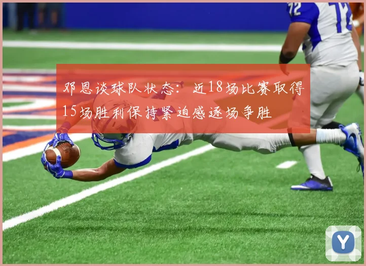 邓恩谈球队状态：近18场比赛取得15场胜利保持紧迫感逐场争胜