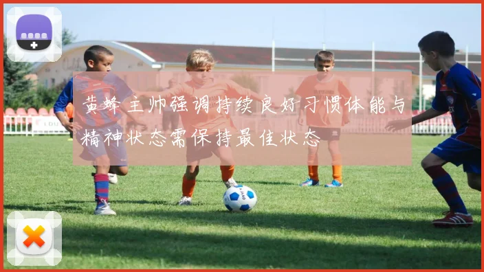 黄蜂主帅强调持续良好习惯体能与精神状态需保持最佳状态