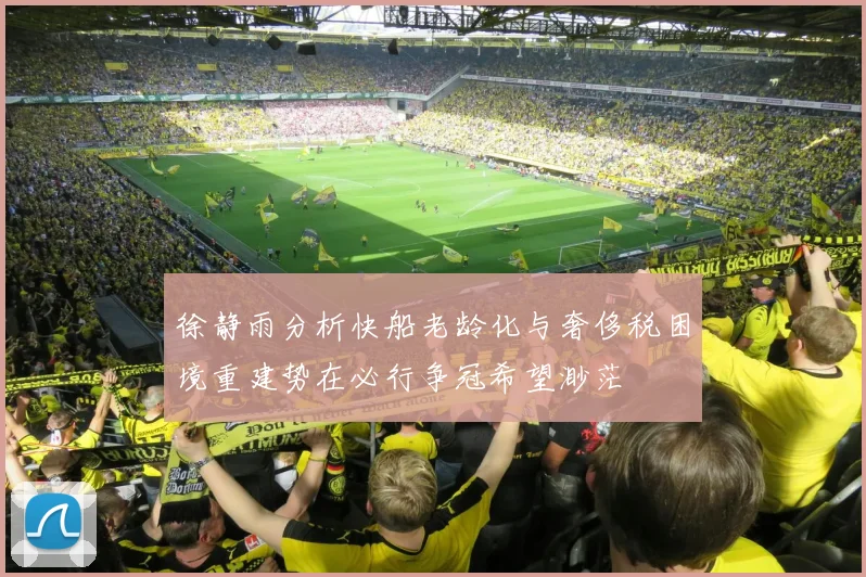 徐静雨分析快船老龄化与奢侈税困境重建势在必行争冠希望渺茫