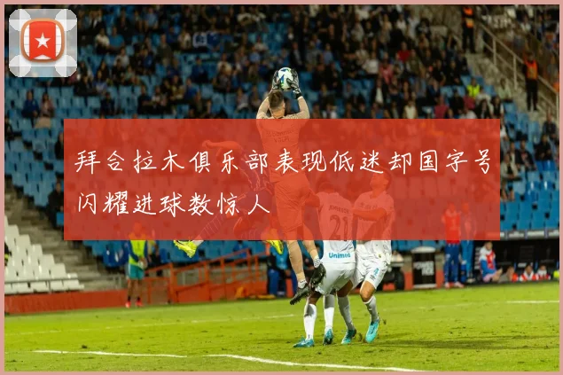 拜合拉木俱乐部表现低迷却国字号闪耀进球数惊人