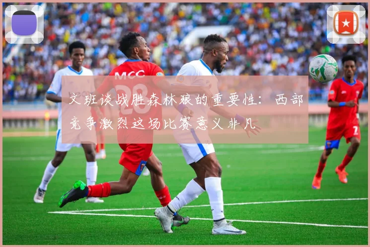 文班谈战胜森林狼的重要性：西部竞争激烈这场比赛意义非凡