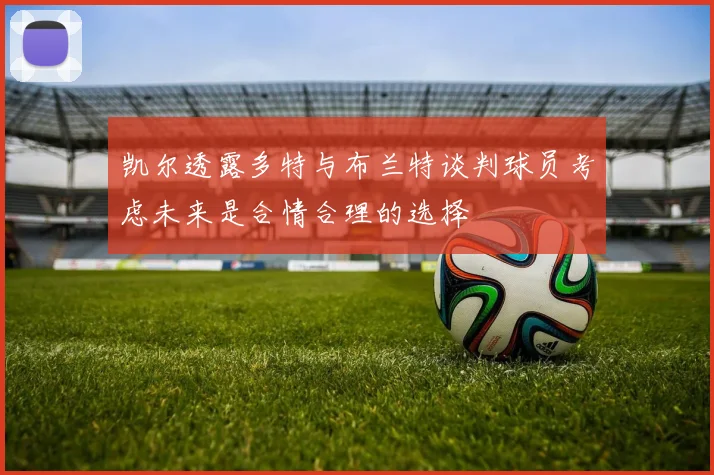 凯尔透露多特与布兰特谈判球员考虑未来是合情合理的选择