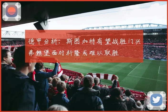 德甲分析：斯图加特有望战胜门兴弗赖堡面对科隆或难以取胜