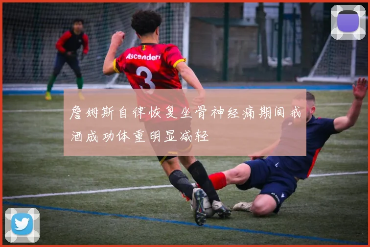 詹姆斯自律恢复坐骨神经痛期间戒酒成功体重明显减轻