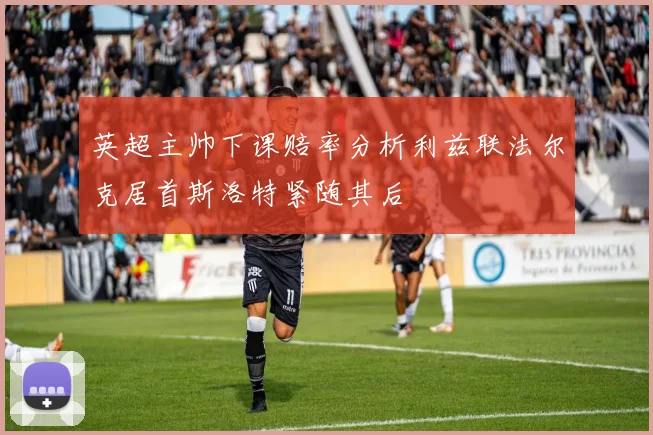 英超主帅下课赔率分析利兹联法尔克居首斯洛特紧随其后