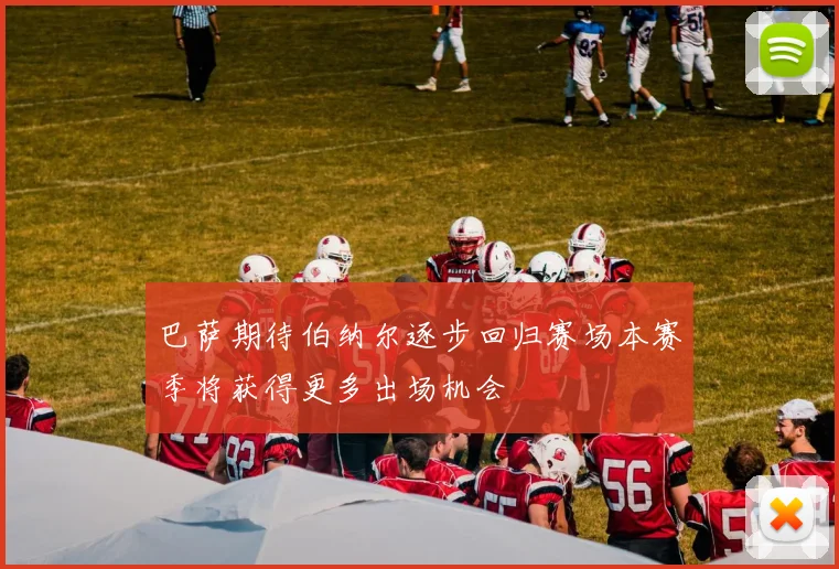 巴萨期待伯纳尔逐步回归赛场本赛季将获得更多出场机会