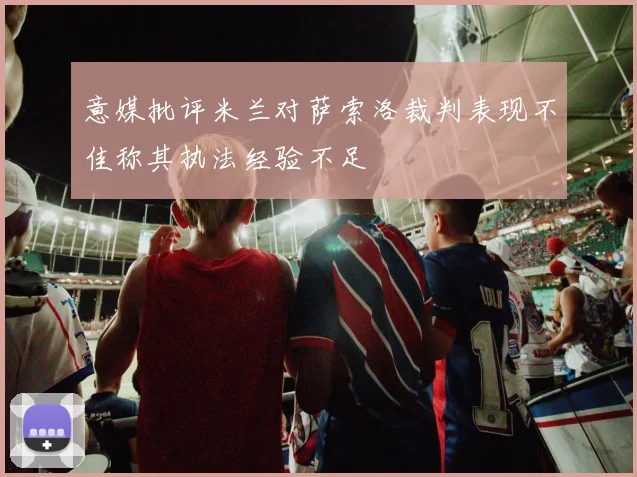 意媒批评米兰对萨索洛裁判表现不佳称其执法经验不足